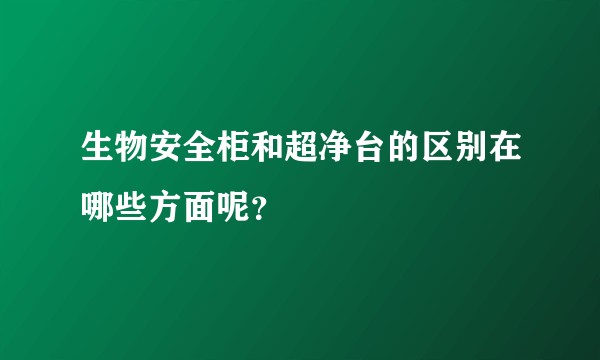 生物安全柜和超净台的区别在哪些方面呢？