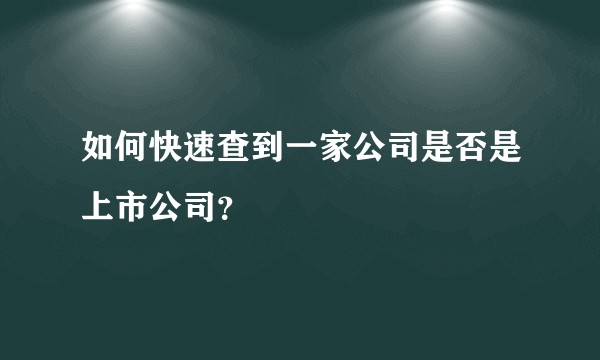 如何快速查到一家公司是否是上市公司？