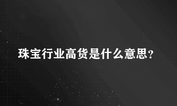 珠宝行业高货是什么意思？