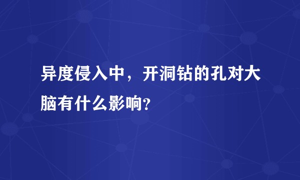 异度侵入中，开洞钻的孔对大脑有什么影响？
