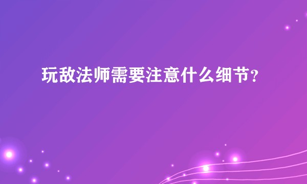 玩敌法师需要注意什么细节？