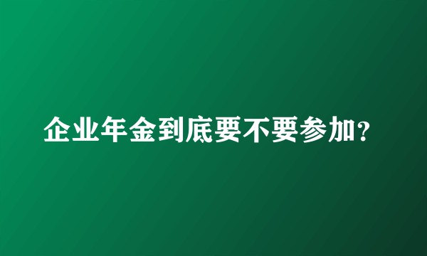 企业年金到底要不要参加？