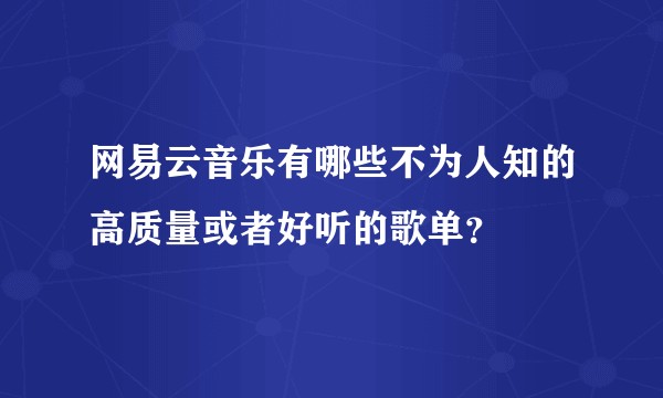 网易云音乐有哪些不为人知的高质量或者好听的歌单？