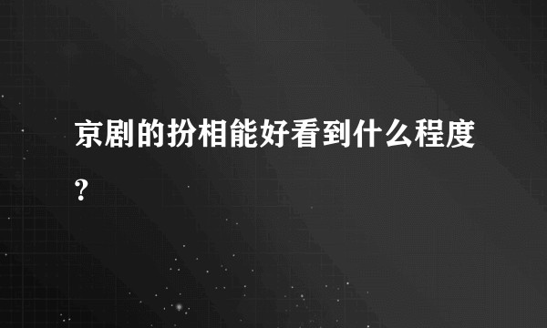 京剧的扮相能好看到什么程度？