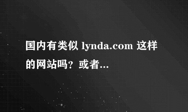 国内有类似 lynda.com 这样的网站吗？或者和设计类相关的高质量收费的