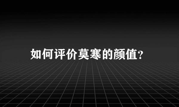 如何评价莫寒的颜值？