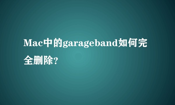 Mac中的garageband如何完全删除？