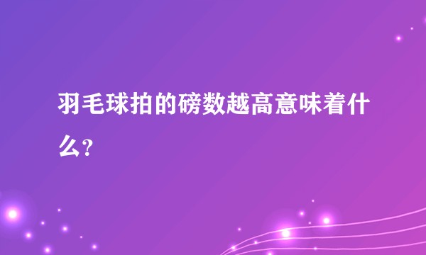 羽毛球拍的磅数越高意味着什么？