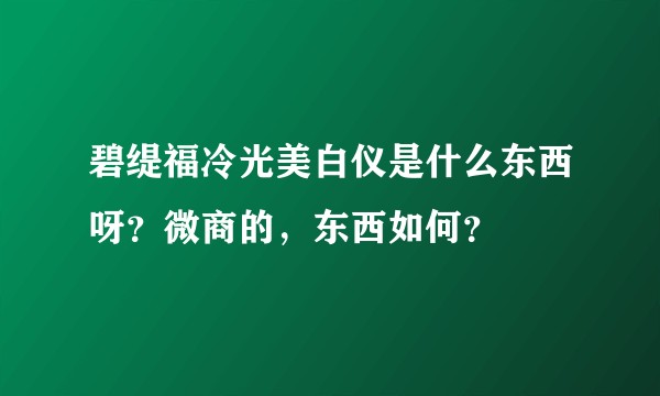 碧缇福冷光美白仪是什么东西呀？微商的，东西如何？