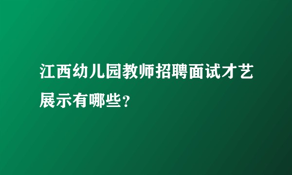 江西幼儿园教师招聘面试才艺展示有哪些?