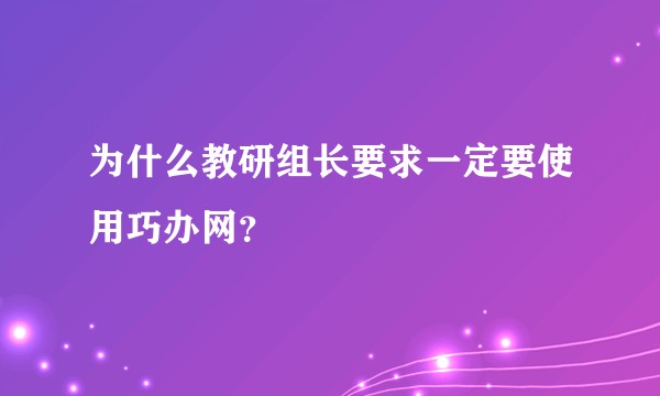 为什么教研组长要求一定要使用巧办网？
