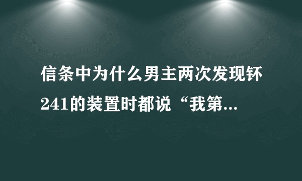 信条中为什么男主两次发现钚241的装置时都说“我第一次见到这样的封装”？