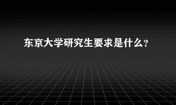 东京大学研究生要求是什么？