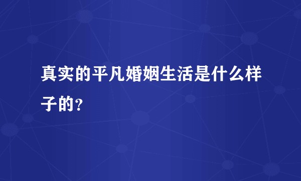 真实的平凡婚姻生活是什么样子的？