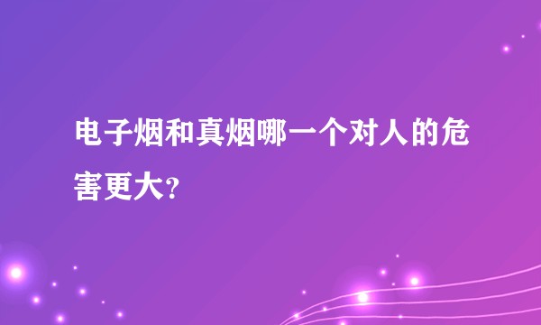电子烟和真烟哪一个对人的危害更大？