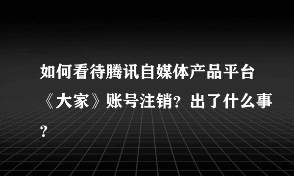 如何看待腾讯自媒体产品平台《大家》账号注销？出了什么事？