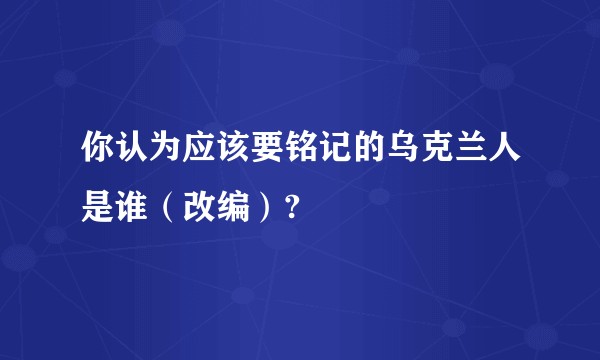 你认为应该要铭记的乌克兰人是谁（改编）?
