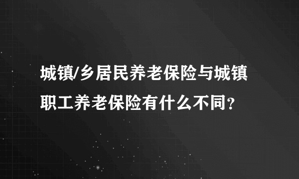城镇/乡居民养老保险与城镇职工养老保险有什么不同？