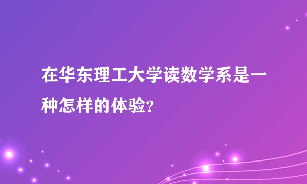 在华东理工大学读数学系是一种怎样的体验？