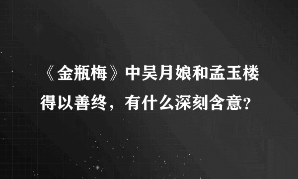 《金瓶梅》中吴月娘和孟玉楼得以善终，有什么深刻含意？