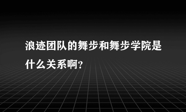 浪迹团队的舞步和舞步学院是什么关系啊？