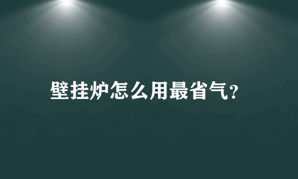 壁挂炉怎么用最省气？