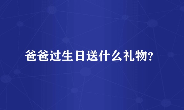 爸爸过生日送什么礼物？