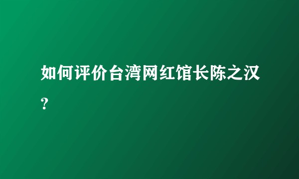 如何评价台湾网红馆长陈之汉？