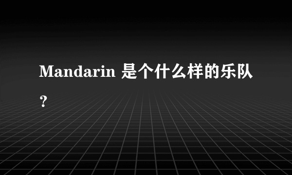 Mandarin 是个什么样的乐队？
