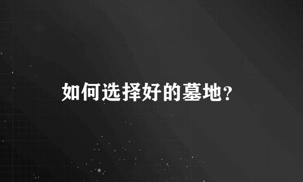 如何选择好的墓地？