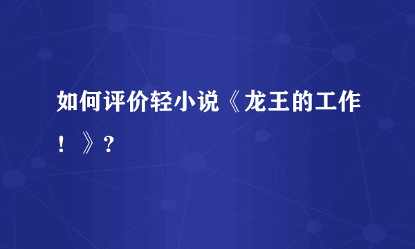 如何评价轻小说《龙王的工作！》？