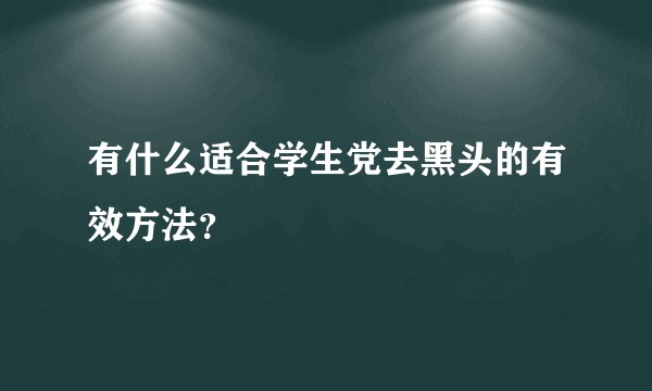 有什么适合学生党去黑头的有效方法？