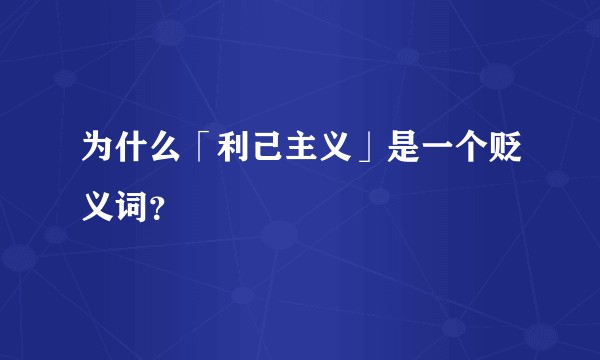 为什么「利己主义」是一个贬义词？