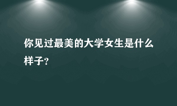 你见过最美的大学女生是什么样子?