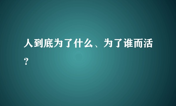 人到底为了什么、为了谁而活？