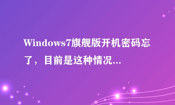 Windows7旗舰版开机密码忘了，目前是这种情况(如图)，下面该怎么办？