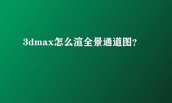 3dmax怎么渲全景通道图?