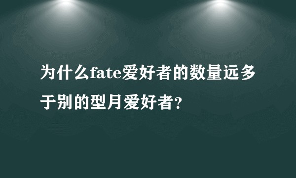 为什么fate爱好者的数量远多于别的型月爱好者？