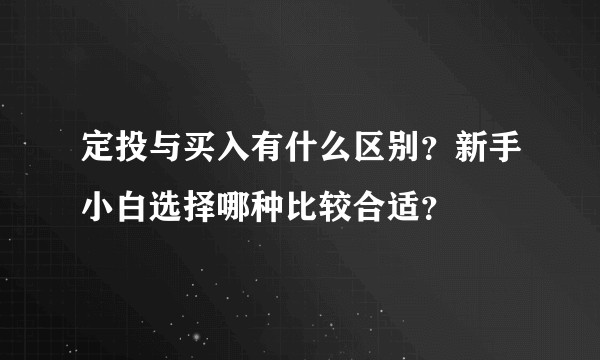 定投与买入有什么区别？新手小白选择哪种比较合适？