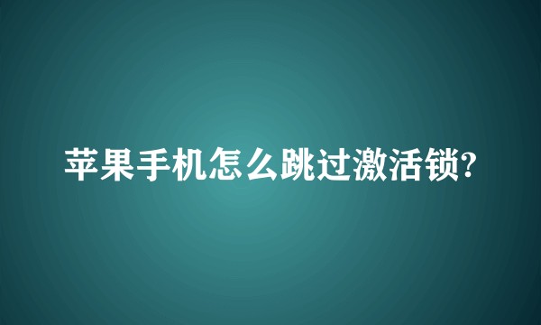 苹果手机怎么跳过激活锁?