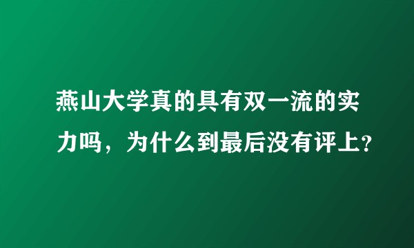 燕山大学真的具有双一流的实力吗，为什么到最后没有评上？