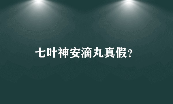 七叶神安滴丸真假？