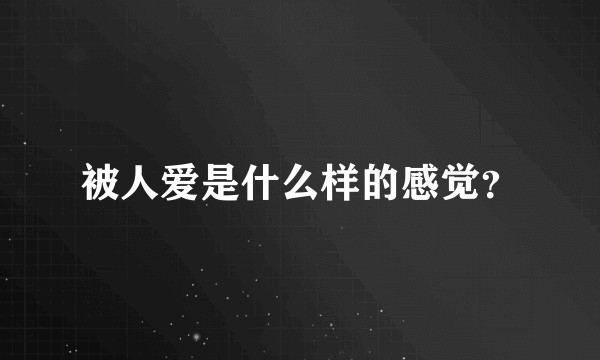 被人爱是什么样的感觉？