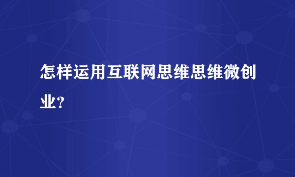 怎样运用互联网思维思维微创业?
