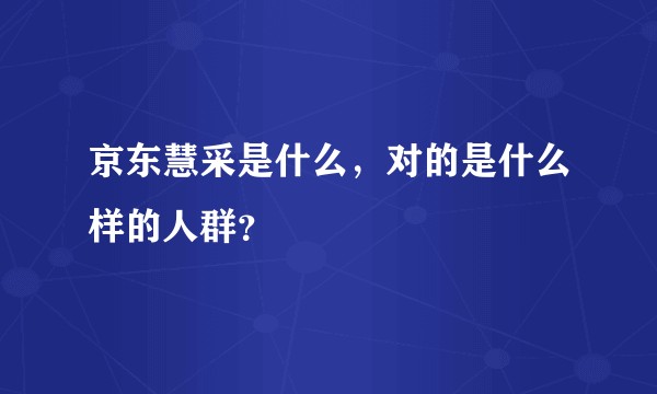 京东慧采是什么,对的是什么样的人群?