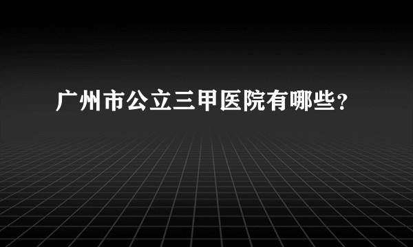广州市公立三甲医院有哪些?