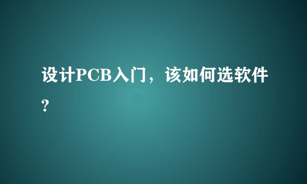 设计PCB入门，该如何选软件?