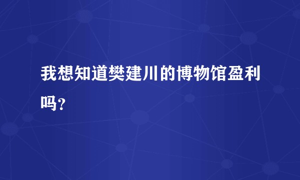 我想知道樊建川的博物馆盈利吗？