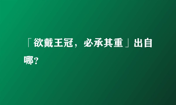 「欲戴王冠，必承其重」出自哪？