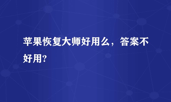 苹果恢复大师好用么，答案不好用?
